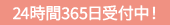 24時間365日受付中！