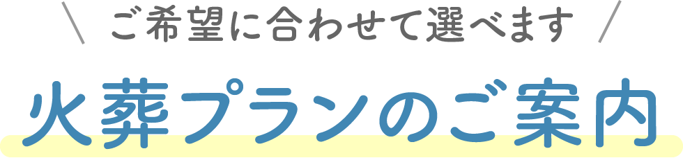 ご希望に合わせて選べます 火葬プランのご案内