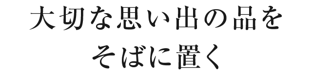 大切な思い出の品をそばに置く
