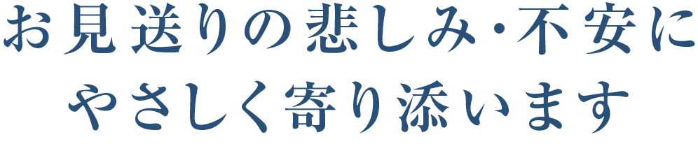 お見送りの悲しみ・不安にやさしく寄り添います