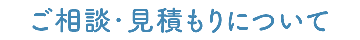 ご相談・見積もりについて