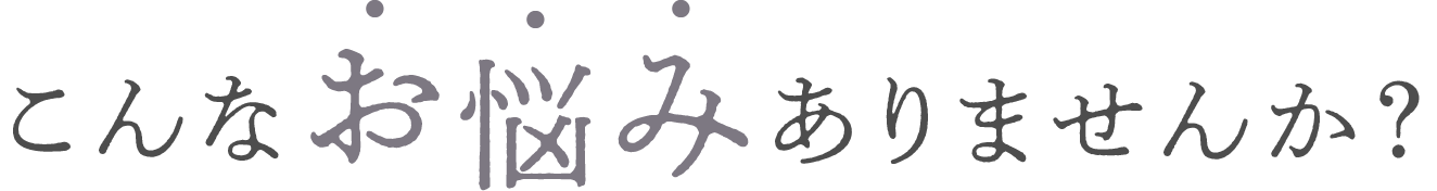 こんなお悩みありませんか？